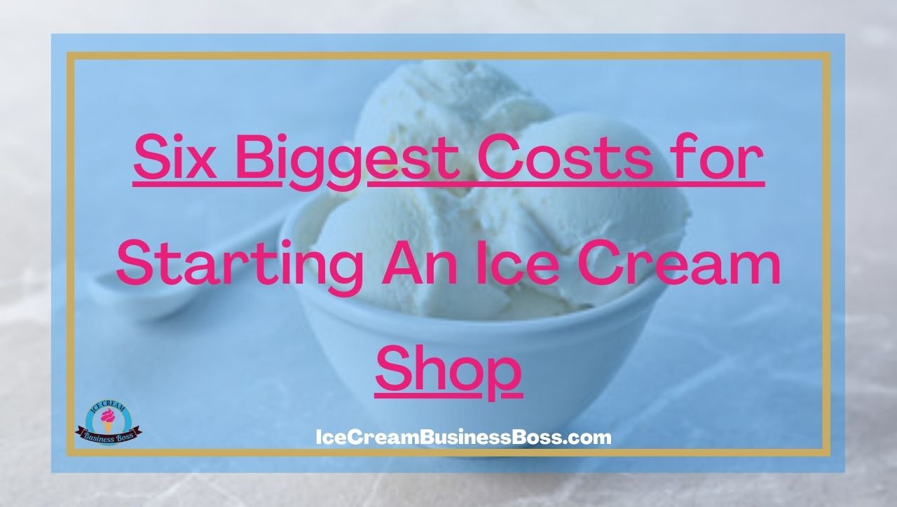 Six Biggest Costs for Starting An Ice Cream Shop