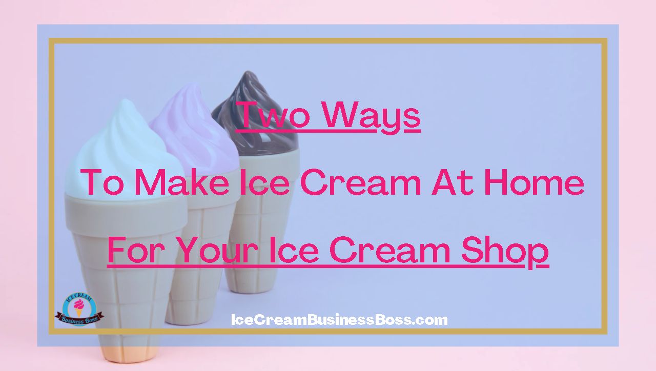 Two Ways To Make Ice Cream At Home For Your Ice Cream Shop