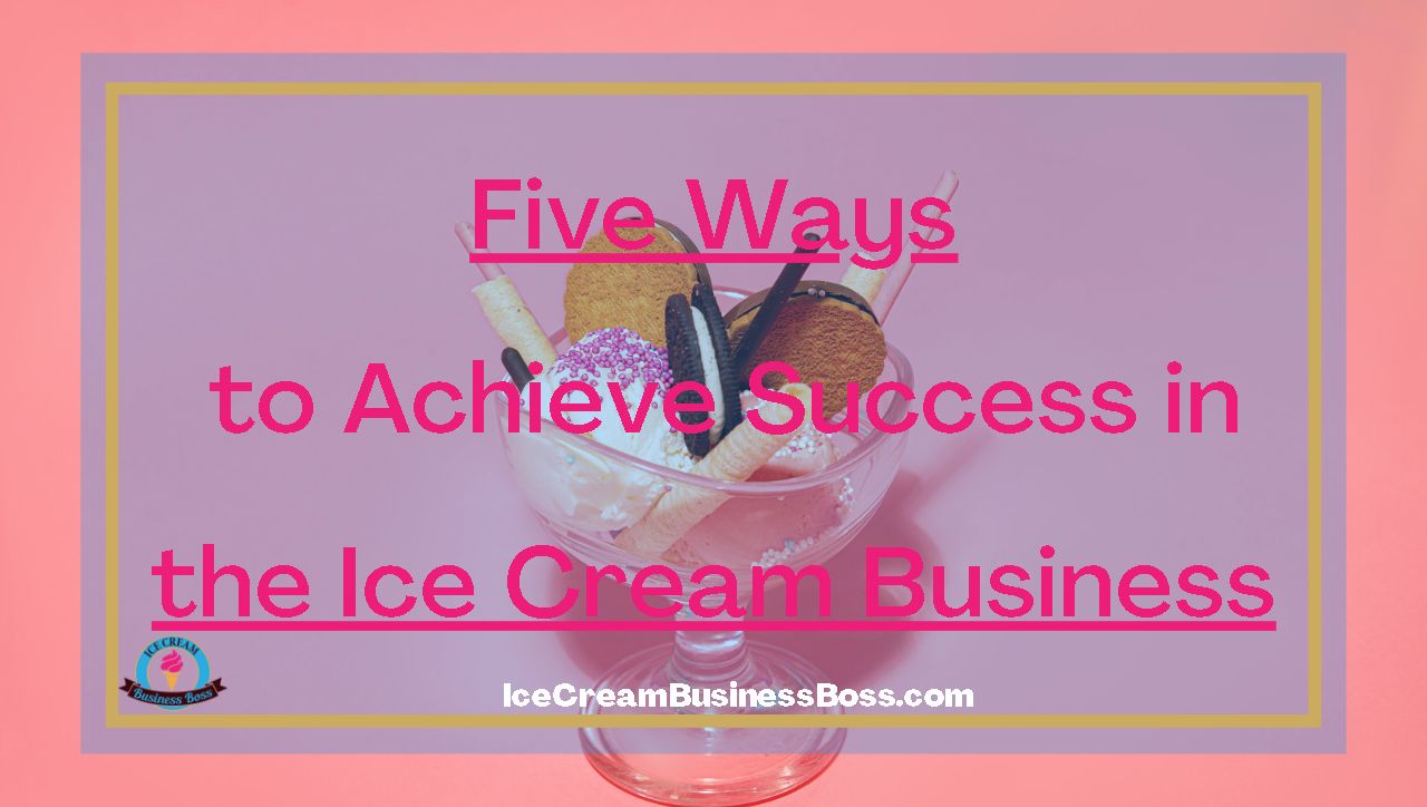 Five Ways to Achieve Success in the Ice Cream Business